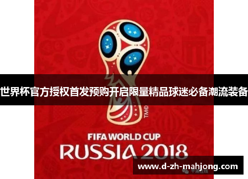 世界杯官方授权首发预购开启限量精品球迷必备潮流装备