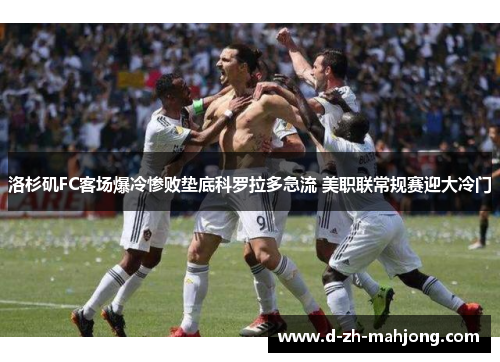 洛杉矶FC客场爆冷惨败垫底科罗拉多急流 美职联常规赛迎大冷门 洛杉矶FC客场爆冷惨败垫底科罗拉多急流 美职联常规赛迎大冷门