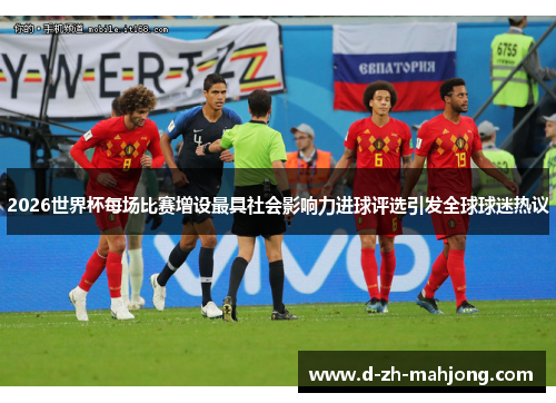 2026世界杯每场比赛增设最具社会影响力进球评选引发全球球迷热议