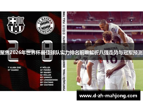 聚焦2026年世界杯最佳球队实力排名前瞻解析八强走势与冠军预测 聚焦2026年世界杯最佳球队实力排名前瞻解析八强走势与冠军预测