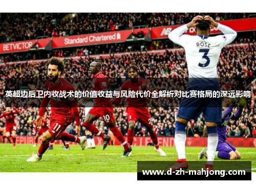 英超边后卫内收战术的价值收益与风险代价全解析对比赛格局的深远影响