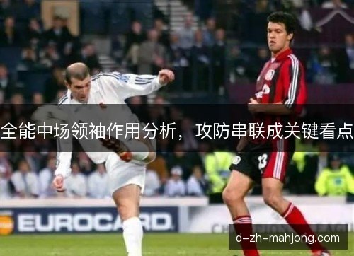 全能中场领袖作用分析,攻防串联成关键看点 全能中场领袖作用分析,攻防串联成关键看点