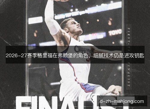 2026-27赛季格里福在弗赖堡的角色,细腻技术仍是进攻钥匙 2026-27赛季格里福在弗赖堡的角色,细腻技术仍是进攻钥匙